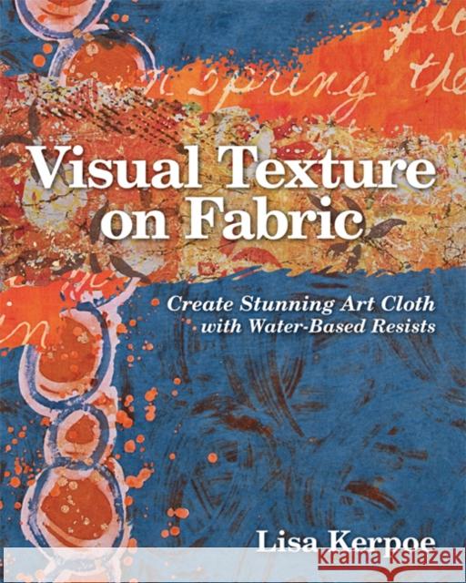 Visual Texture on Fabric: Create Stunning Art Cloth with Water-Based Resists Kerpoe, Lisa 9781607054474 C&T Publishing