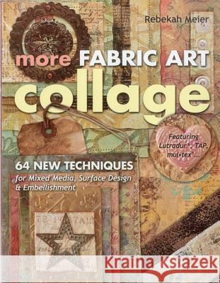 More Fabric Art Collage: 64 New Techniques for Mixed Media, Surface Design & Embellishment Rebekah Meier 9781607055181 