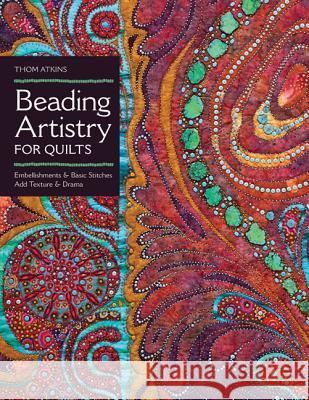 Beading Artistry for Quilts: Basic Stitches & Embellishments Add Texture & Drama Atkins, Thom 9781607055846 C&T Publishing