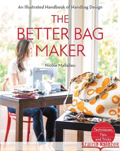 The Better Bag Maker: An Illustrated Handbook of Handbag Design • Techniques, Tips, and Tricks Nicole Claire Mallalieu 9781607058052 C & T Publishing