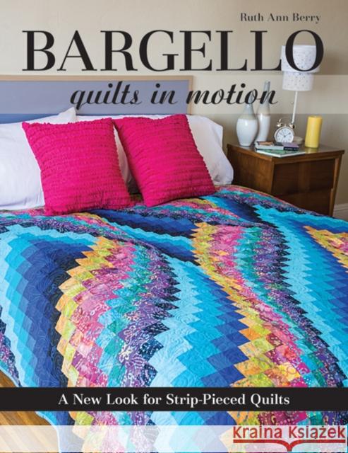 Bargello - Quilts in Motion: A New Look for Strip-Pieced Quilts Ruth Ann Berry 9781607058106 C & T Publishing
