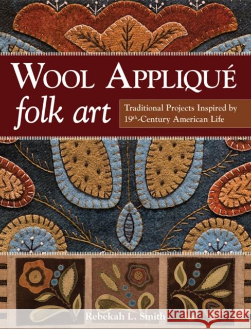 Wool Applique Folk Art: Traditional Projects Inspired by 19th Century American Life Rebekah L. Smith 9781607059691