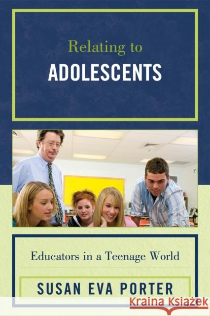 Relating to Adolescents: Educators in a Teenage World Porter, Susan Eva 9781607090588