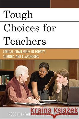 Tough Choices for Teachers: Ethical Challenges in Today's Schools and Classrooms Robert L. Infantino 9781607090854 Rowman & Littlefield Education