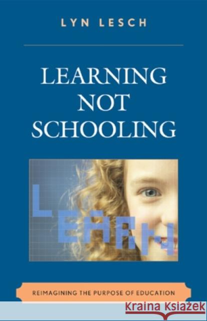 Learning Not Schooling: Reimagining the Purpose of Education Lesch, Lyn 9781607090984 Rowman & Littlefield Education