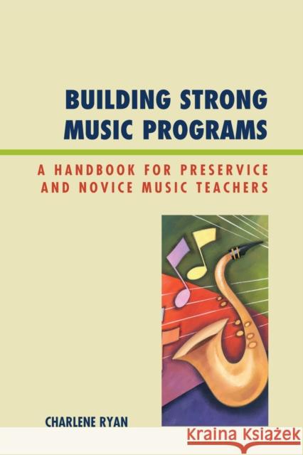 Building Strong Music Programs: A Handbook for Preservice and Novice Music Teachers Ryan, Charlene 9781607091219 Rowman & Littlefield Education