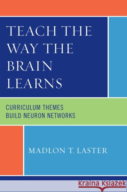 Teach the Way the Brain Learns: Curriculum Themes Build Neuron Networks Laster, Madlon T. 9781607091363 Rowman & Littlefield Education