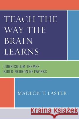 Teach the Way the Brain Learns: Curriculum Themes Build Neuron Networks Laster, Madlon T. 9781607091370 Rowman & Littlefield Education