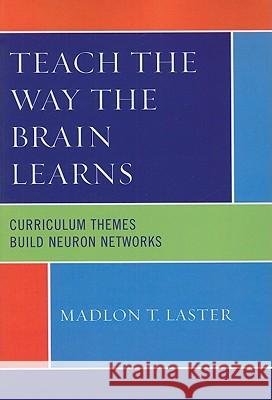 Teach the Way the Brain Learns: Curriculum Themes Build Neuron Networks Laster, Madlon T. 9781607091370 Rowman & Littlefield Education