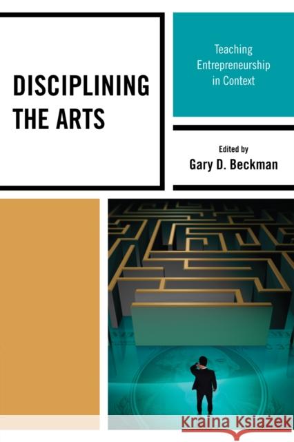 Disciplining the Arts: Teaching Entrepreneurship in Context Beckman, Gary D. 9781607091998 Rowman & Littlefield Education