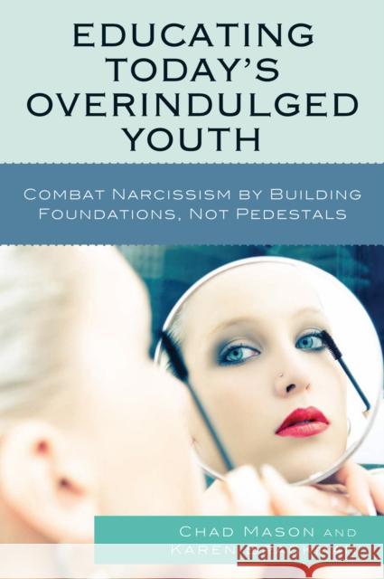 Educating Today's Overindulged Youth: Combat Narcissism by Building Foundations, Not Pedestals Mason, Chad 9781607092056