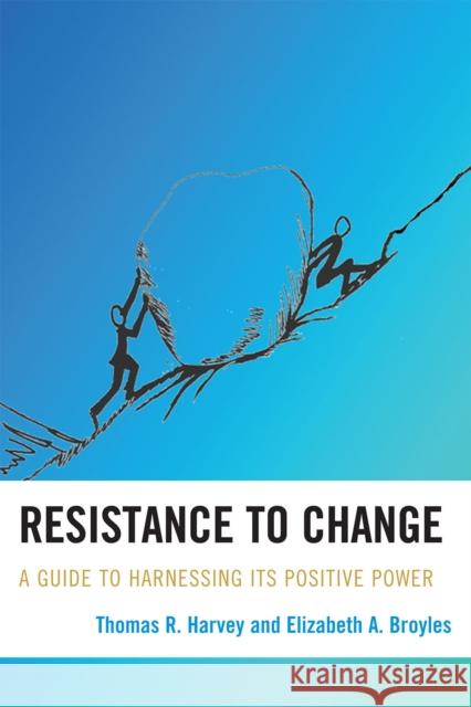 Resistance to Change: A Guide to Harnessing Its Positive Power Harvey, Thomas R. 9781607092148 Rowman & Littlefield Education