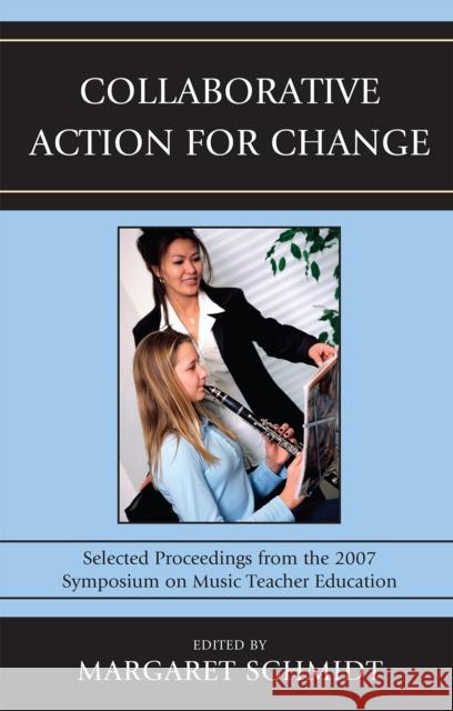 Collaborative Action for Change: Selected Proceedings from the 2007 Symposium on Music Teacher Education Schmidt, Margaret 9781607093251 Rowman & Littlefield Education