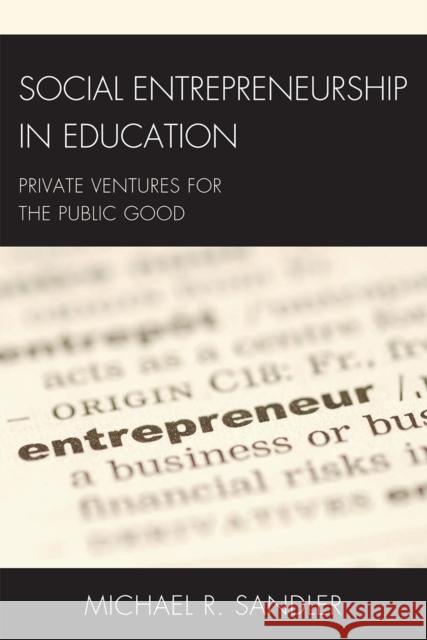 Social Entrepreneurship in Education: Private Ventures for the Public Good Sandler, Michael R. 9781607093558 Rowman & Littlefield Education