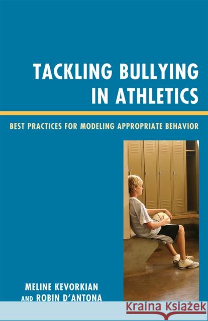 Tackling Bullying in Athletics: Best Practices for Modeling Appropriate Behavior Kevorkian, Meline 9781607093794