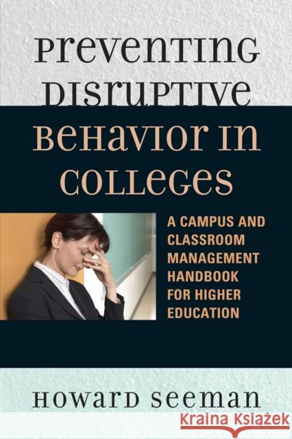 Preventing Disruptive Behavior in Colleges: A Campus and Classroom Management Handbook for Higher Education Seeman, Howard 9781607093916