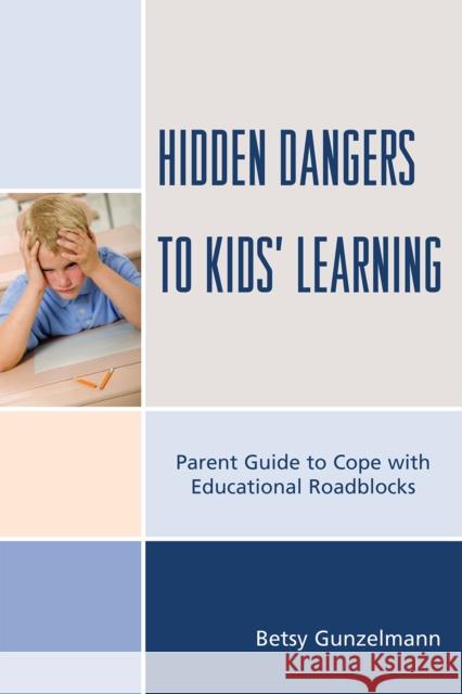 Hidden Dangers to Kids' Learning: A Parent Guide to Cope with Educational Roadblocks Gunzelmann, Betsy 9781607094449 Rowman & Littlefield Education