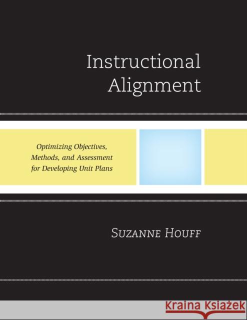 Instructional Alignment: Optimizing Objectives, Methods, and Assessment for Developing Unit Plans Houff, Suzanne 9781607094531