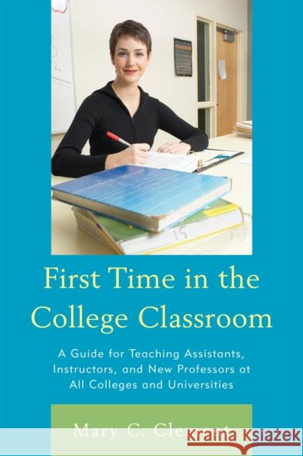 First Time in the College Classroom: A Guide for Teaching Assistants, Instructors, and New Professors at All Colleges and Universities Clement, Mary C. 9781607095248 Rowman & Littlefield Education