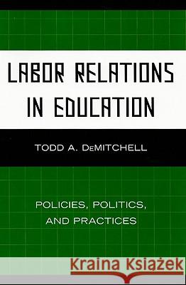 Labor Relations in Education: Policies, Politics, and Practices Demitchell, Todd A. 9781607095842 Rowman & Littlefield Education