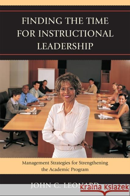 Finding the Time for Instructional Leadership: Management Strategies for Strengthening the Academic Program Leonard, John C. 9781607096146 Rowman & Littlefield Education