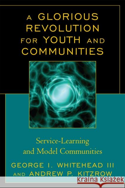 A Glorious Revolution for Youth and Communities: Service-Learning and Model Communities Whitehead, George I. 9781607096207 Rowman & Littlefield Education