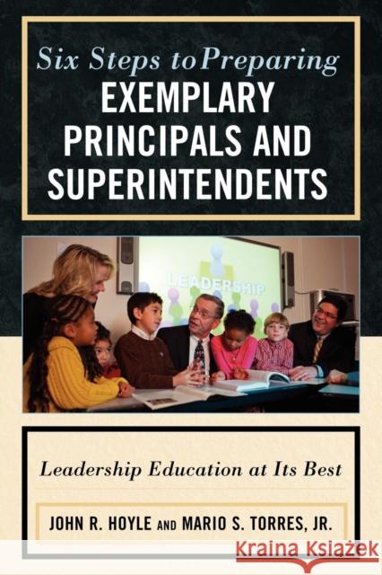 Six Steps to Preparing Exemplary Principals and Superintendents: Leadership Education at Its Best Hoyle, John 9781607096870