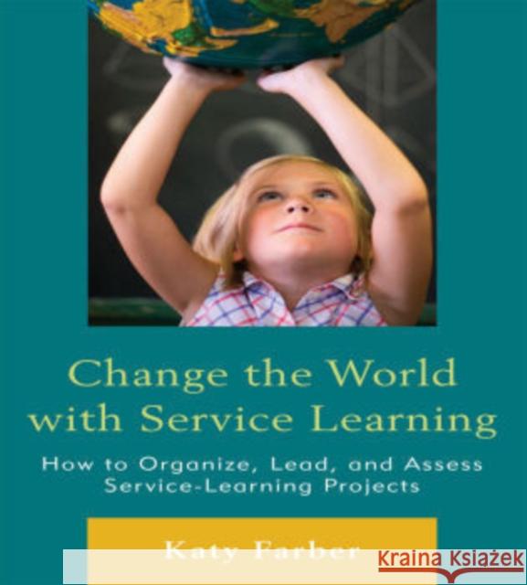 Change the World with Service Learning: How to Organize, Lead, and Assess Service-Learning Projects Farber, Katy 9781607096962