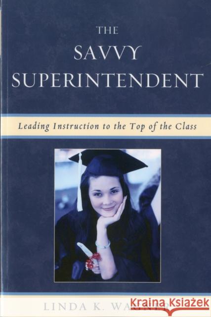 The Savvy Superintendent: Leading Instruction to the Top of the Class Wagner, Linda K. 9781607097211 Rowman & Littlefield Education