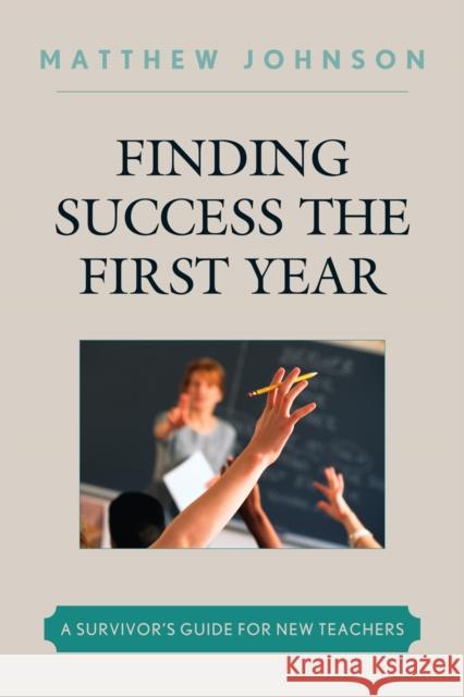 Finding Success the First Year: A Survivor's Guide for New Teachers Johnson, Matthew 9781607097327 Rowman & Littlefield Education