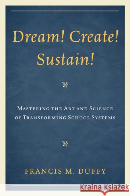 Dream! Create! Sustain!: Mastering the Art and Science of Transforming School Systems Duffy, Francis M. 9781607098522 Rowman & Littlefield Education