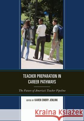 Teacher Preparation in Career Pathways: The Future of America's Teacher Pipeline Embry Jenlink, Karen 9781607098706