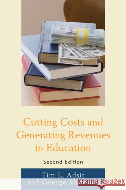 Cutting Costs and Generating Revenues in Education Tim L. Adsit 9781607098980 Rowman & Littlefield Education