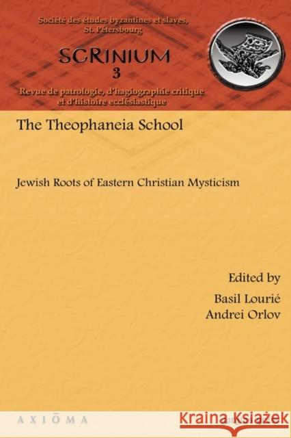 The Theophaneia School: Jewish Roots of Eastern Christian Mysticism Basil Lourié, Andrei Orlov 9781607240839 Gorgias Press