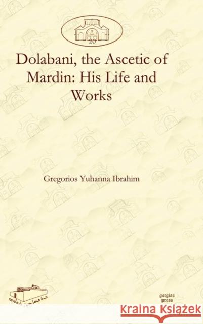 Dolabani, the Ascetic of Mardin: His Life and Works Gregorios Ibrahim 9781607241713