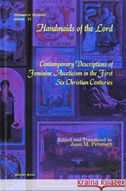 Handmaids of the Lord: Contemporary Descriptions of Feminine Asceticism in the First Six Christian Centuries Joan Petersen 9781607242116 Gorgias Press