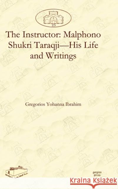 The Instructor: Malphono Shukri Taraqji-His Life and Writings Gregorios Ibrahim 9781607242482 Gorgias Press