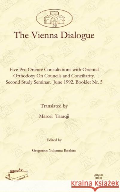 The Vienna Dialogue : Five Pro Oriente Consultations with Oriental Orthodoxy On Councils and Conciliarity.  Second Study Seminar.  June 1992. Booklet Nr. 5 Marcel Taraqji Gregorios Ibrahim 9781607242673 Gorgias Press