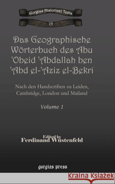 Das Geographische Wörterbuch des Abu 'Obeid 'Abdallah ben 'Abd el-'Aziz el-Bekri (Vol 1): Nach den Handscriften zu Leiden, Cambridge, London und Mailand Ferdinand Wüstenfeld 9781607243137