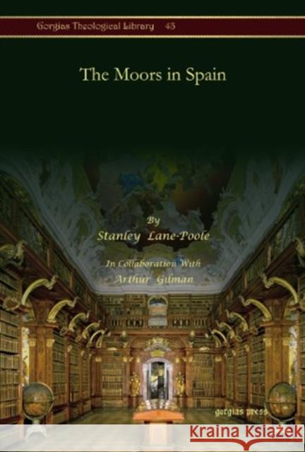 The Moors in Spain Arthur Gilman, Stanley Lane-Poole 9781607243205 Gorgias Press