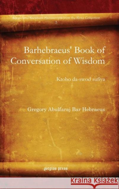 Barhebraeus' Book of Conversation of Wisdom: Ktobo da-swod sufiya Gregory Abulfaraj Bar Hebraeus 9781607243366 Gorgias Press