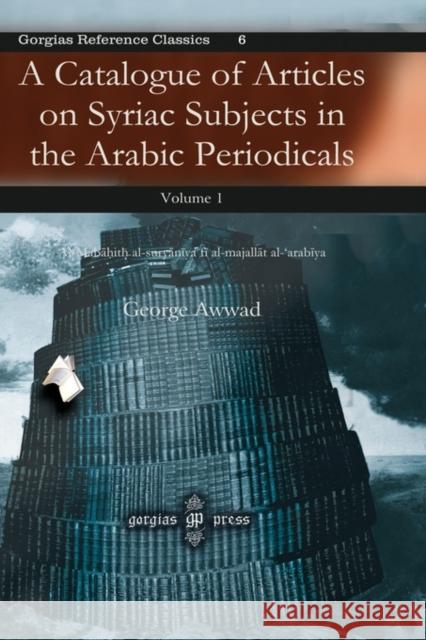 A Catalogue of Articles on Syriac Subjects in the Arabic Periodicals George Awwad 9781607243397