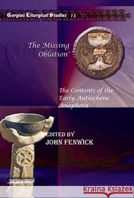 The Missing Oblation': The Contents of the Early Antiochene Anaphora John Fenwick 9781607243663 Gorgias Press