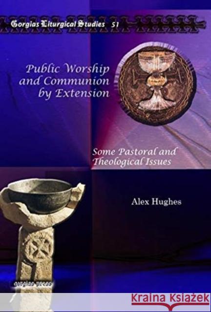 Public Worship and Communion by Extension: Some Pastoral and Theological Issues Alex Hughes 9781607244028