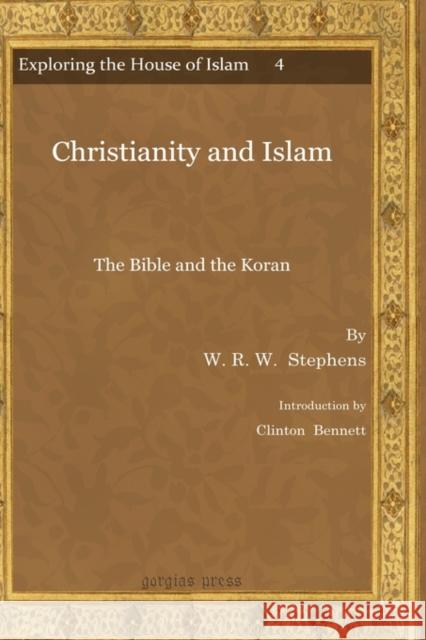 Christianity and Islam: The Bible and the Koran W. R. W. Stephens, Clinton Bennett 9781607244127 Gorgias Press