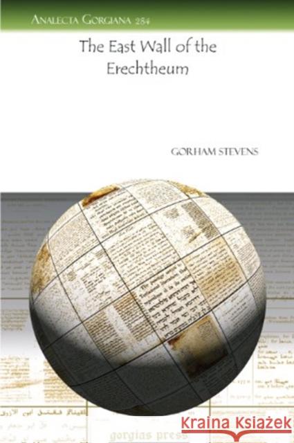 The East Wall of the Erechtheum Gorham Stevens 9781607245131 Gorgias Press