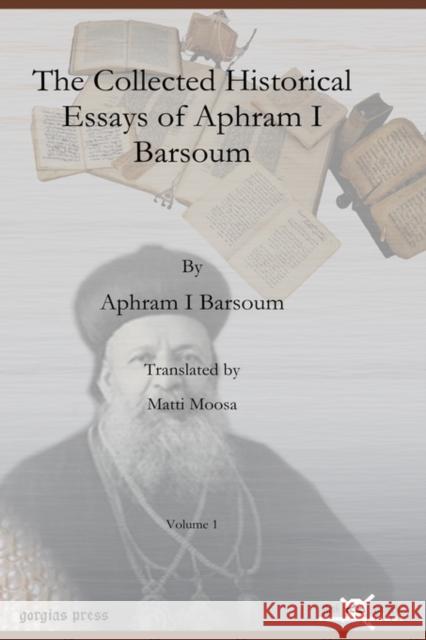 The Collected Historical Essays of Aphram I Barsoum (Vol 1) Ignatius Aphram I Barsoum, Matti Moosa 9781607245377