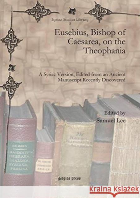 Eusebius, Bishop of Caesarea, on the Theophania: A Syriac Version, Edited from an Ancient Manuscript Recently Discovered Samuel Lee 9781607248422