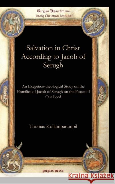 Salvation in Christ According to Jacob of Serugh: An Exegetico-theological Study on the Homilies of Jacob of Serugh on the Feasts of Our Lord Thomas Kollamparampil 9781607248804 Gorgias Press