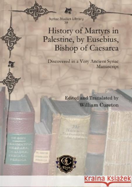 History of Martyrs in Palestine, by Eusebius, Bishop of Caesarea: Discovered in a Very Ancient Syriac Manuscript William Cureton 9781607248989 Gorgias Press